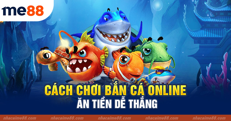Cách chơi bắn cá Online ăn tiền cho người mới